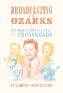 Broadcasting the Ozarks : Si Siman and Country Music at the Crossroads