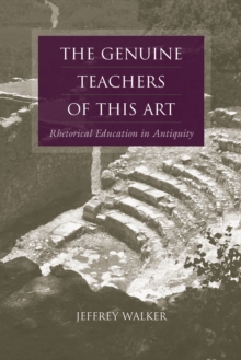 The Genuine Teachers of This Art : Rhetorical Education in Antiquity