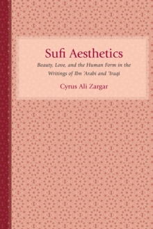 Sufi Aesthetics : Beauty, Love, and the Human Form in the Writings of Ibn 'Arabi and 'Iraqi