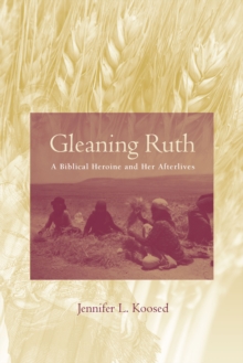 Gleaning Ruth : A Biblical Heroine and Her Afterlives