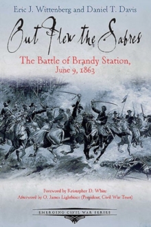 Out Flew the Sabers : The Battle of Brandy Station, June 9, 1863-the Opening Engagement of the Gettysburg Campaign