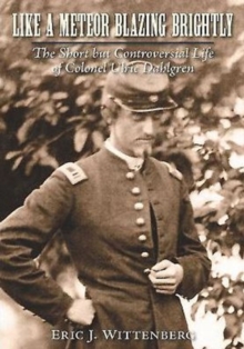 Like a Meteor Blazing Brightly : The Short but Controversial Life of Colonel Ulric Dahlgren