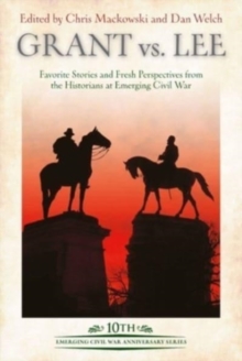 Grant vs Lee : Favorite Stories and Fresh Perspectives from the Historians at Emerging Civil War