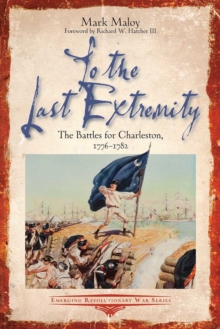 To the Last Extremity : The Battles for Charleston, 1776-1782