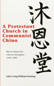 A Protestant Church in Communist China : Moore Memorial Church Shanghai 1949-1989