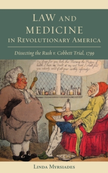 Law and Medicine in Revolutionary America : Dissecting the Rush v. Cobbett Trial, 1799