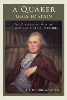 A Quaker Goes to Spain : The Diplomatic Mission of Anthony Morris, 1813-1816