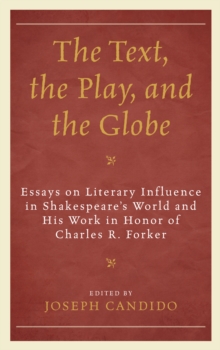The Text, the Play, and the Globe : Essays on Literary Influence in Shakespeare's World and His Work in Honor of Charles R. Forker
