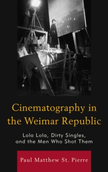 Cinematography in the Weimar Republic : Lola Lola, Dirty Singles, and the Men Who Shot Them