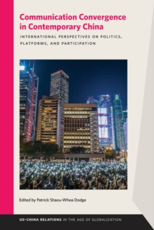 Communication Convergence in Contemporary China : International Perspectives on Politics, Platforms, and Participation