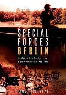 Special Forces Berlin : Clandestine Cold War Operations of the US Army's Elite, 1956-1990