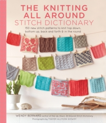 Knitting All Around Stitch Dictionary : 150 New Stitch Patterns to Knit Top Down, Bottom Up, Back and Forth & in the Round
