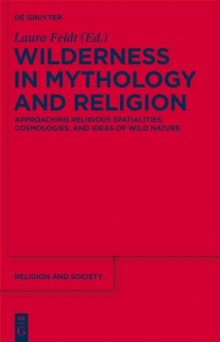 Wilderness in Mythology and Religion : Approaching Religious Spatialities, Cosmologies, and Ideas of Wild Nature