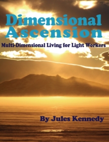 Dimensional Ascension : MultiDimensional Living for Light Workers