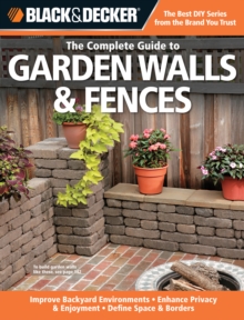 Black & Decker The Complete Guide to Garden Walls & Fences : *Improve Backyard Environments *Enhance Privacy & Enjoyment *Define Space & Borders