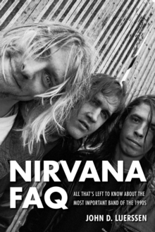 Nirvana FAQ : All That's Left to Know About the Most Important Band of the 1990s