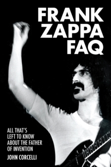 Frank Zappa FAQ : All That's Left to Know About the Father of Invention