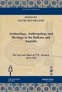 Archaeology, Anthropology and Heritage in the Balkans and Anatolia : The Life and Times of F.W. Hasluck, 1878-1920