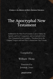 The Apocryphal New Testament : Attributed in the First Four Centuries to Jesus Christ, his Apostles and their Companions, and not included in the New Testament by its Compilers,  Translated from the O