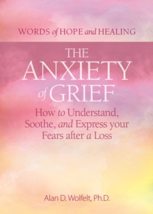The Anxiety of Grief : How to Understand, Soothe, and Express Your Fears after a Loss