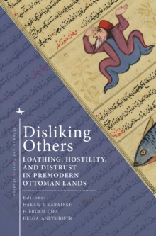 Disliking Others : Loathing, Hostility, and Distrust in Premodern Ottoman Lands