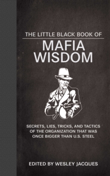 The Little Black Book of Mafia Wisdom : Secrets, Lies, Tricks, and Tactics of the Organization That Was Once Bigger Than U.S. Steel