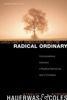 Christianity, Democracy, and the Radical Ordinary : Conversations between a Radical Democrat and a Christian