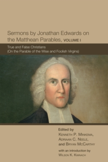 Sermons by Jonathan Edwards on the Matthean Parables, Volume I : True and False Christians (On the Parable of the Wise and Foolish Virgins)