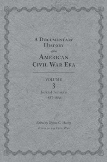 A Documentary History of the American Civil War Era : Volume 3, Judicial Decisions, 1857-1866