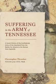 Suffering in the Army of Tennessee : A Social History of the Confederate Army of the Heartland from the Battles for Atlanta to the Retreat from Nashville