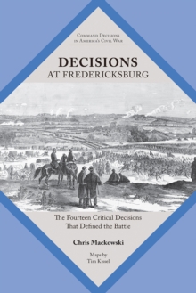 Decisions at Fredericksburg : The Fourteen Critical Decisions That Defined the Battle