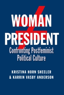 Woman President : Confronting Postfeminist Political Culture