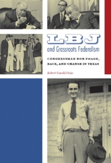 LBJ and Grassroots Federalism : Congressman Bob Poage, Race, and Change in Texas