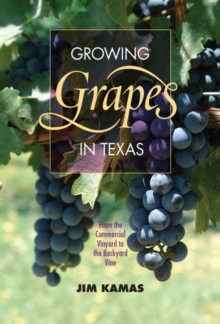 Growing Grapes in Texas : From the Commercial Vineyard to the Backyard Vine 
