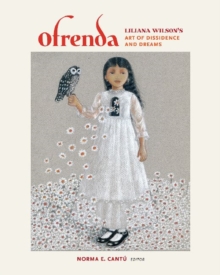 Ofrenda : Liliana Wilson's Art of Dissidence and Dreams