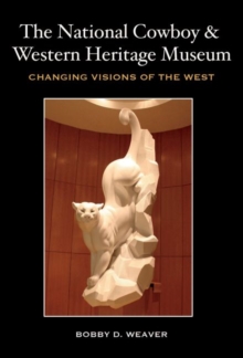 The National Cowboy and Western Heritage Museum : Changing Visions of the West