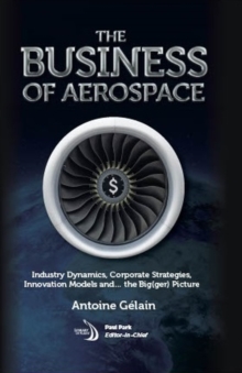 The Business of Aerospace : Industry Dynamics, Corporate Strategies, Innovation Models, and the Big(ger) Picture