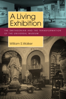 A Living Exhibition : The Smithsonian and the Transformation of the Universal Museum