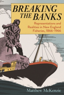Breaking the Banks : Representations and Realities in New England Fisheries, 1866-1966