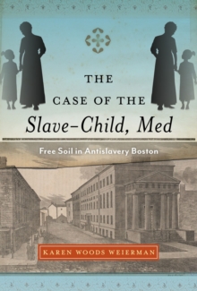 The Case of the Slave-Child, Med : Free Soil in Antislavery Boston