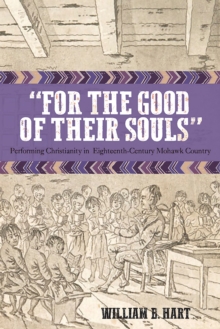 For the Good of Their Souls : Performing Christianity in Eighteenth-Century Mohawk Country