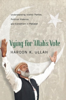 Vying for Allah’s Vote : Understanding Islamic Parties, Political Violence, and Extremism in Pakistan
