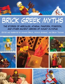 Brick Greek Myths : The Stories of Heracles, Athena, Pandora, Poseidon, and Other Ancient Heroes of Mount Olympus