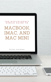 The Ridiculously Simple Guide to MacBook, iMac, and Mac Mini : A Practical Guide to Getting Started with the Next Generation of Mac and MacOS Mojave (Version 10.14)