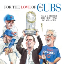 For the Love of the Cubs : An A-Z Primer for Cubs Fans of All Ages