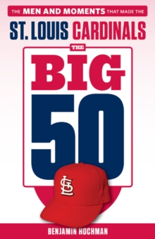 The Big 50: St. Louis Cardinals : The Men and Moments that Made the St. Louis Cardinals