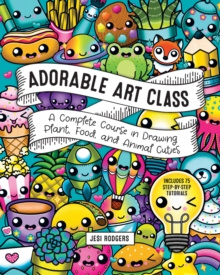Adorable Art Class : A Complete Course in Drawing Plant, Food, and Animal Cuties - Includes 75 Step-by-Step Tutorials Volume 6