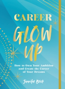 Career Glow Up : How to Own Your Ambition and Create the Career of Your Dreams
