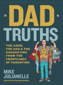 Dad Truths : The Good, the Bad, and the Exhausting from the Frontlines of Parenting