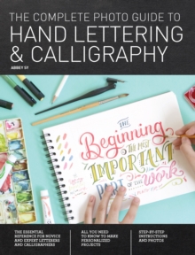 The Complete Photo Guide to Hand Lettering and Calligraphy : The Essential Reference for Novice and Expert Letterers and Calligraphers
